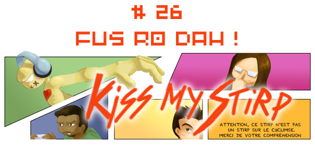 Kiss My Stirp #26 : FUS RO DAH !
