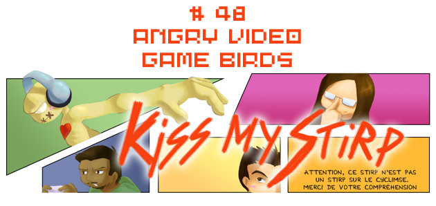 Kiss my Stirp #48 : Angry Video Game Birds