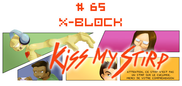 Kiss My Stirp #65 : X-Block
