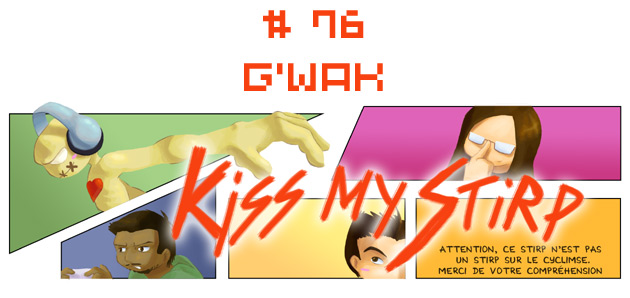 Kiss my Stirp #76 : G'waka